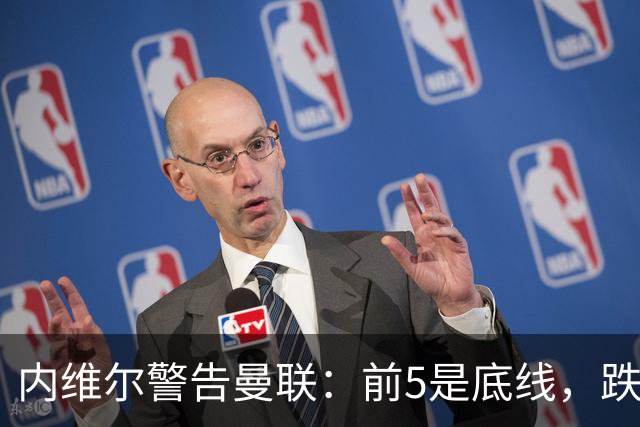 内维尔警告曼联：前5是底线，跌出欧冠恐损失7000万镑